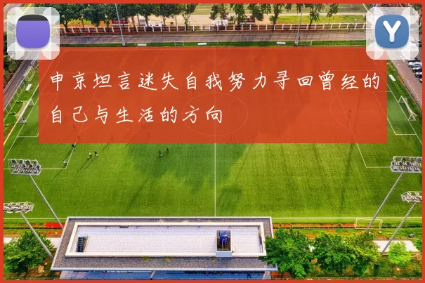 申京坦言迷失自我努力寻回曾经的自己与生活的方向