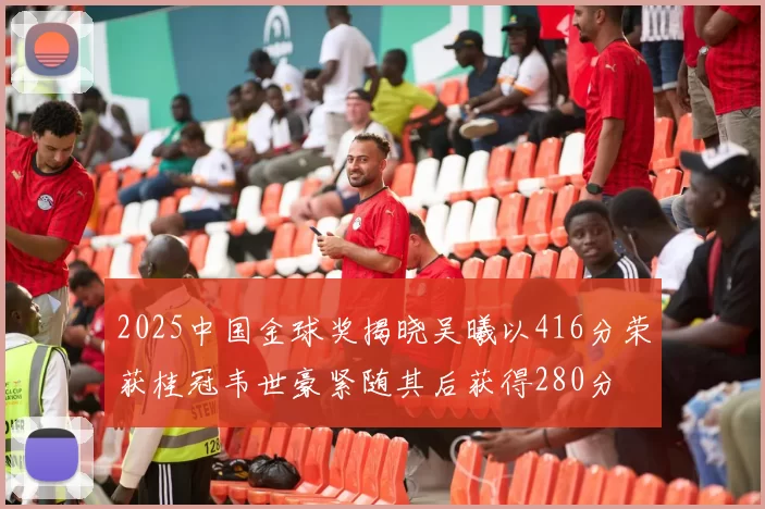 2025中国金球奖揭晓吴曦以416分荣获桂冠韦世豪紧随其后获得280分