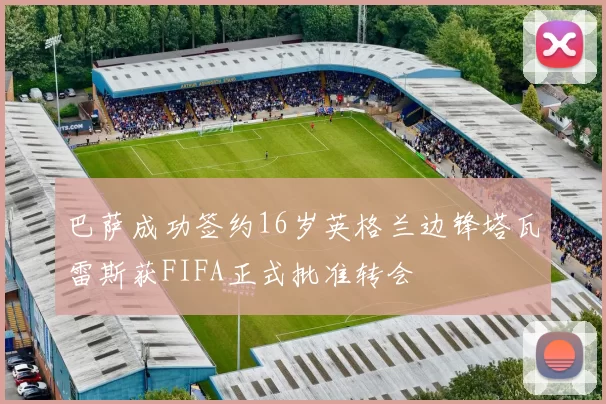 巴萨成功签约16岁英格兰边锋塔瓦雷斯获FIFA正式批准转会
