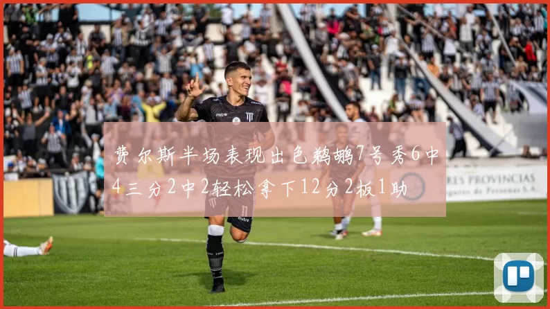 费尔斯半场表现出色鹈鹕7号秀6中4三分2中2轻松拿下12分2板1助