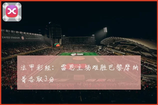 法甲彩经：雷恩主场难胜巴黎摩纳哥各取3分