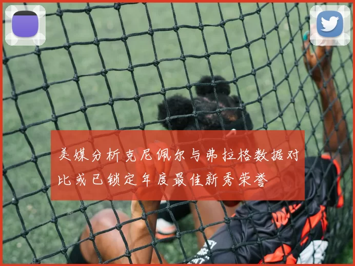 美媒分析克尼佩尔与弗拉格数据对比或已锁定年度最佳新秀荣誉