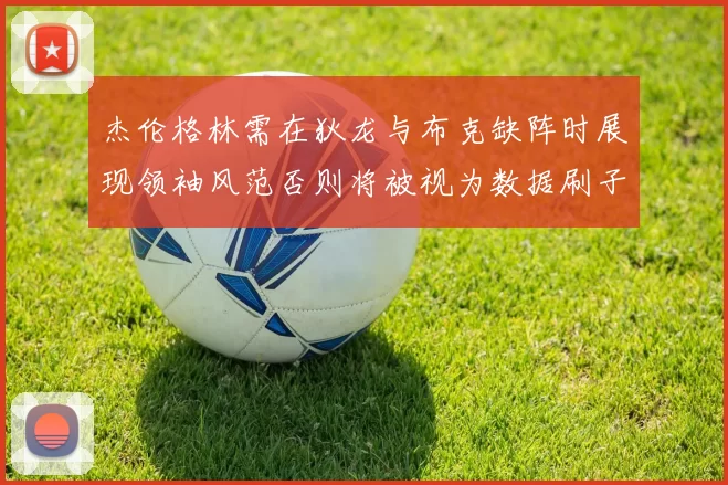 杰伦格林需在狄龙与布克缺阵时展现领袖风范否则将被视为数据刷子