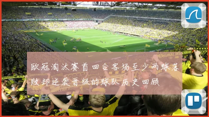 欧冠淘汰赛首回合客场至少两球落败却逆袭晋级的球队历史回顾