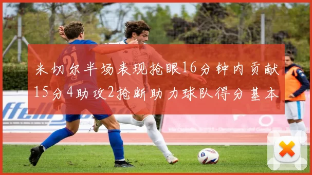米切尔半场表现抢眼16分钟内贡献15分4助攻2抢断助力球队得分基本盘