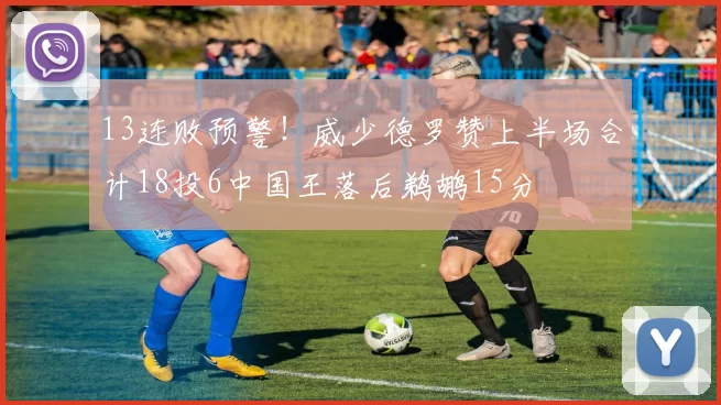 13连败预警！威少德罗赞上半场合计18投6中国王落后鹈鹕15分