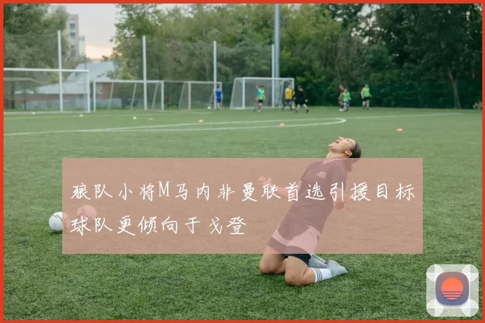 狼队小将M马内非曼联首选引援目标球队更倾向于戈登