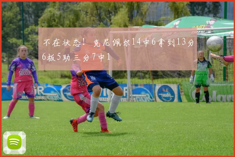 不在状态！克尼佩尔14中6拿到13分6板5助三分7中1