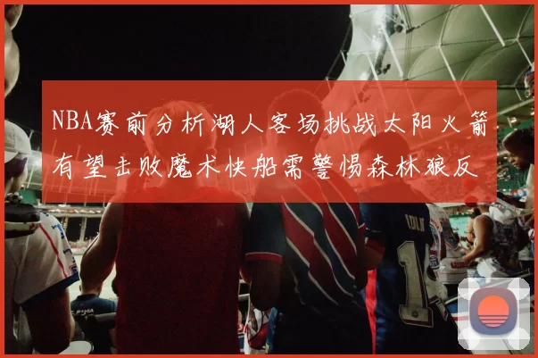 NBA赛前分析湖人客场挑战太阳火箭有望击败魔术快船需警惕森林狼反击